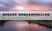 服务器在香港（服务器在香港的网站怎么举报）