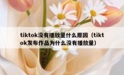 tiktok没有播放量什么原因（tiktok发布作品为什么没有播放量）