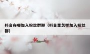 抖音在哪加入粉丝群聊（抖音里怎样加入粉丝群）