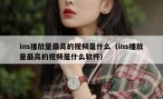 ins播放量最高的视频是什么（ins播放量最高的视频是什么软件）