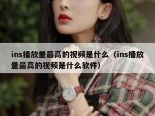ins播放量最高的视频是什么（ins播放量最高的视频是什么软件）