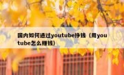 国内如何通过youtube挣钱（用youtube怎么赚钱）