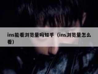 ins能看浏览量吗知乎（ins浏览量怎么看）