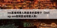 ins直播观看人数最多的是哪个（instagram视频直播观看人数）
