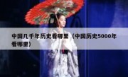 中国几千年历史看哪里（中国历史5000年看哪里）