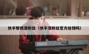 快手帮我涨粉丝（快手涨粉丝官方给钱吗）