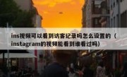ins视频可以看到访客记录吗怎么设置的（instagram的视频能看到谁看过吗）