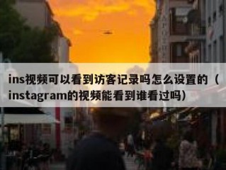 ins视频可以看到访客记录吗怎么设置的（instagram的视频能看到谁看过吗）