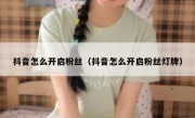 抖音怎么开启粉丝（抖音怎么开启粉丝灯牌）