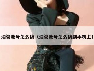 油管账号怎么搞（油管账号怎么搞到手机上）