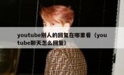 youtube别人的回复在哪里看（youtube聊天怎么回复）