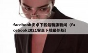 facebook安卓下载最新版新闻（facebook2021安卓下载最新版）