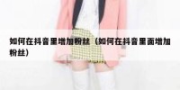 如何在抖音里增加粉丝（如何在抖音里面增加粉丝）