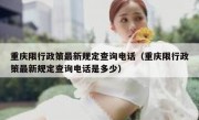 重庆限行政策最新规定查询电话（重庆限行政策最新规定查询电话是多少）