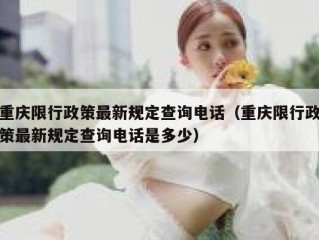 重庆限行政策最新规定查询电话（重庆限行政策最新规定查询电话是多少）