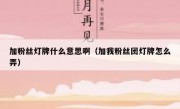 加粉丝灯牌什么意思啊（加我粉丝团灯牌怎么弄）
