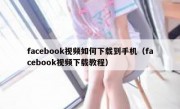 facebook视频如何下载到手机（facebook视频下载教程）