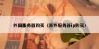 外国服务器购买（海外服务器ip购买）