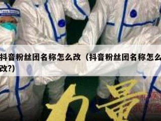 抖音粉丝团名称怎么改（抖音粉丝团名称怎么改?）