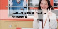 twitter里面有视频（twitter视频在哪里看）