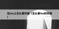 在ins上怎么看热搜（怎么看ins的热搜）