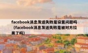 facebook消息发送失败是设置问题吗（facebook消息发送失败是被对方拉黑了吗）