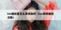 ins播放量怎么算收益的（ins视频播放次数）