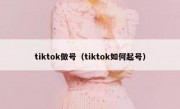 tiktok做号（tiktok如何起号）
