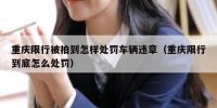 重庆限行被拍到怎样处罚车辆违章（重庆限行到底怎么处罚）