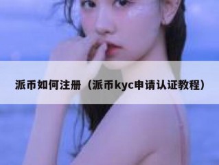 派币如何注册（派币kyc申请认证教程）