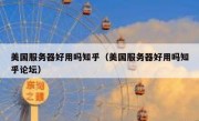 美国服务器好用吗知乎（美国服务器好用吗知乎论坛）