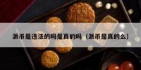 派币是违法的吗是真的吗（派币是真的么）