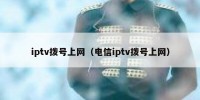 iptv拨号上网（电信iptv拨号上网）