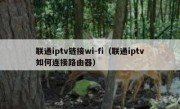 联通iptv链接wi-fi（联通iptv如何连接路由器）