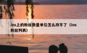 ins上的粉丝数量单位怎么改不了（ins粉丝列表）