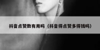 抖音点赞数有用吗（抖音得点赞多得钱吗）