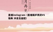 直播instagram（直播国乒男团VS瑞典 冲击五连冠）