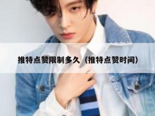 推特点赞限制多久（推特点赞时间）