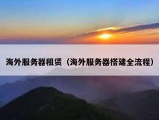 海外服务器租赁（海外服务器搭建全流程）