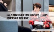 ins上的视频谁看过知道吗知乎（ins的视频可以看到访客吗）
