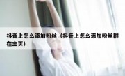 抖音上怎么添加粉丝（抖音上怎么添加粉丝群在主页）