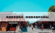 美国服务器购买（美国服务器购买网站）
