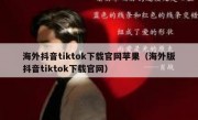海外抖音tiktok下载官网苹果（海外版抖音tiktok下载官网）