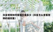 抖音视频如何看播放量多少（抖音怎么查看视频的播放量）