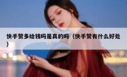 快手赞多给钱吗是真的吗（快手赞有什么好处）