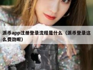 派币app注册登录流程是什么（派币登录这么费劲呢）