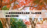 ins看视频很模糊怎么回事（ins视频模糊是正常的嘛）