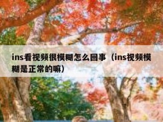 ins看视频很模糊怎么回事（ins视频模糊是正常的嘛）