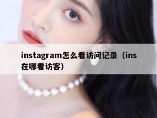 instagram怎么看访问记录（ins在哪看访客）