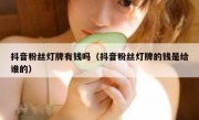 抖音粉丝灯牌有钱吗（抖音粉丝灯牌的钱是给谁的）